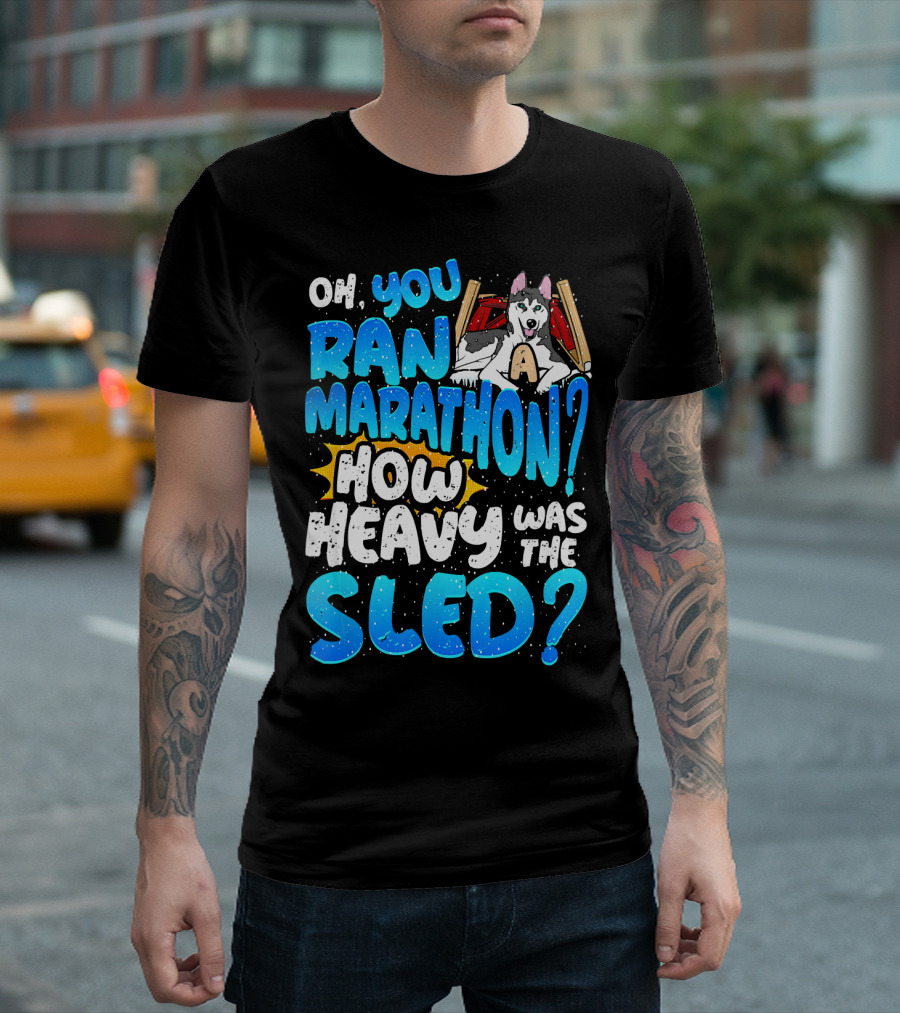 Oh You Ran Marathon How Heavy Was the Sled T-Shirt