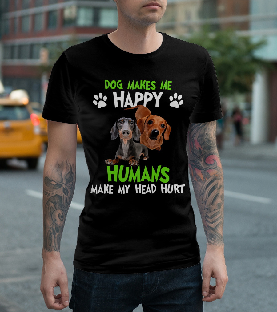DOG MAKES ME HAPPY HUMANS MAKE MY HEAD HURT T-Shirt