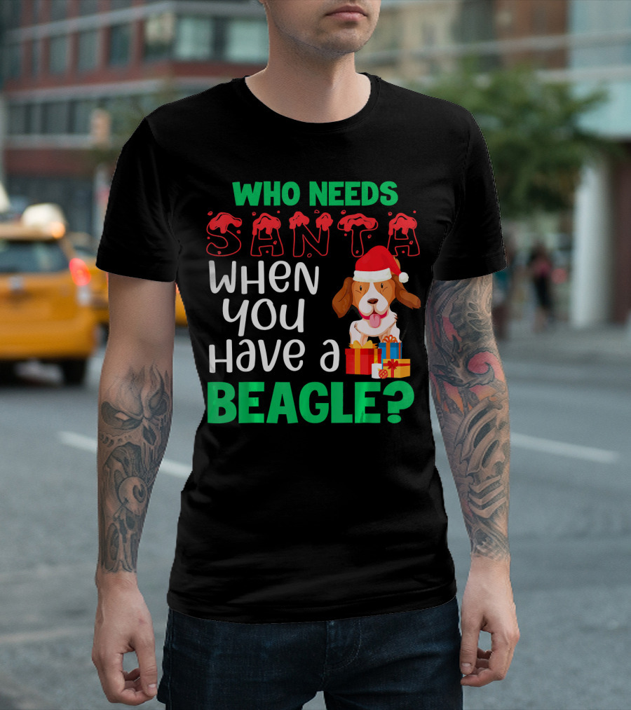 Who Needs Santa When You Have A Beagle Christmas Dog Funny T-Shirt