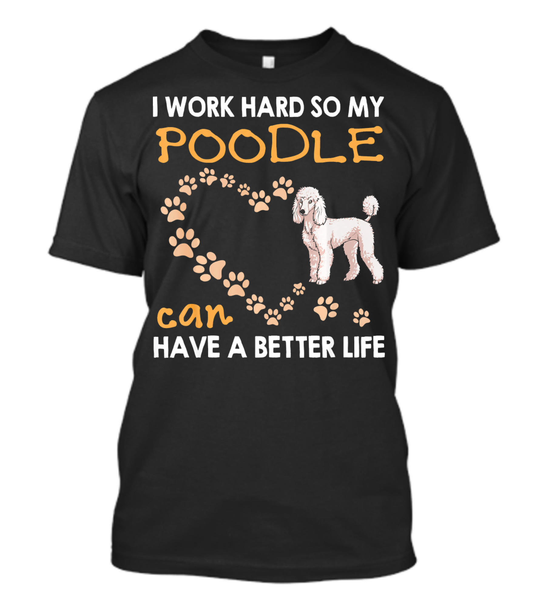 I Work Hard So My Poodle Can Have A Better Life Poodle Lover T-Shirt