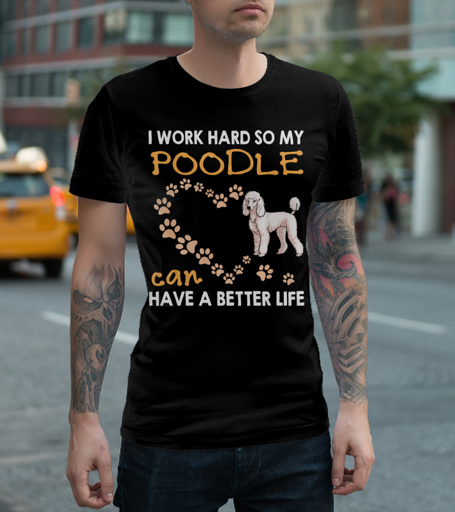 I Work Hard So My Poodle Can Have A Better Life Poodle Lover T-Shirt