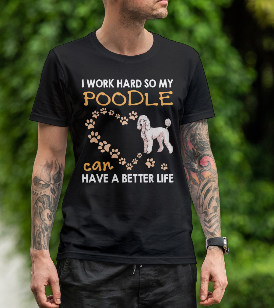 I Work Hard So My Poodle Can Have A Better Life Poodle Lover T-Shirt