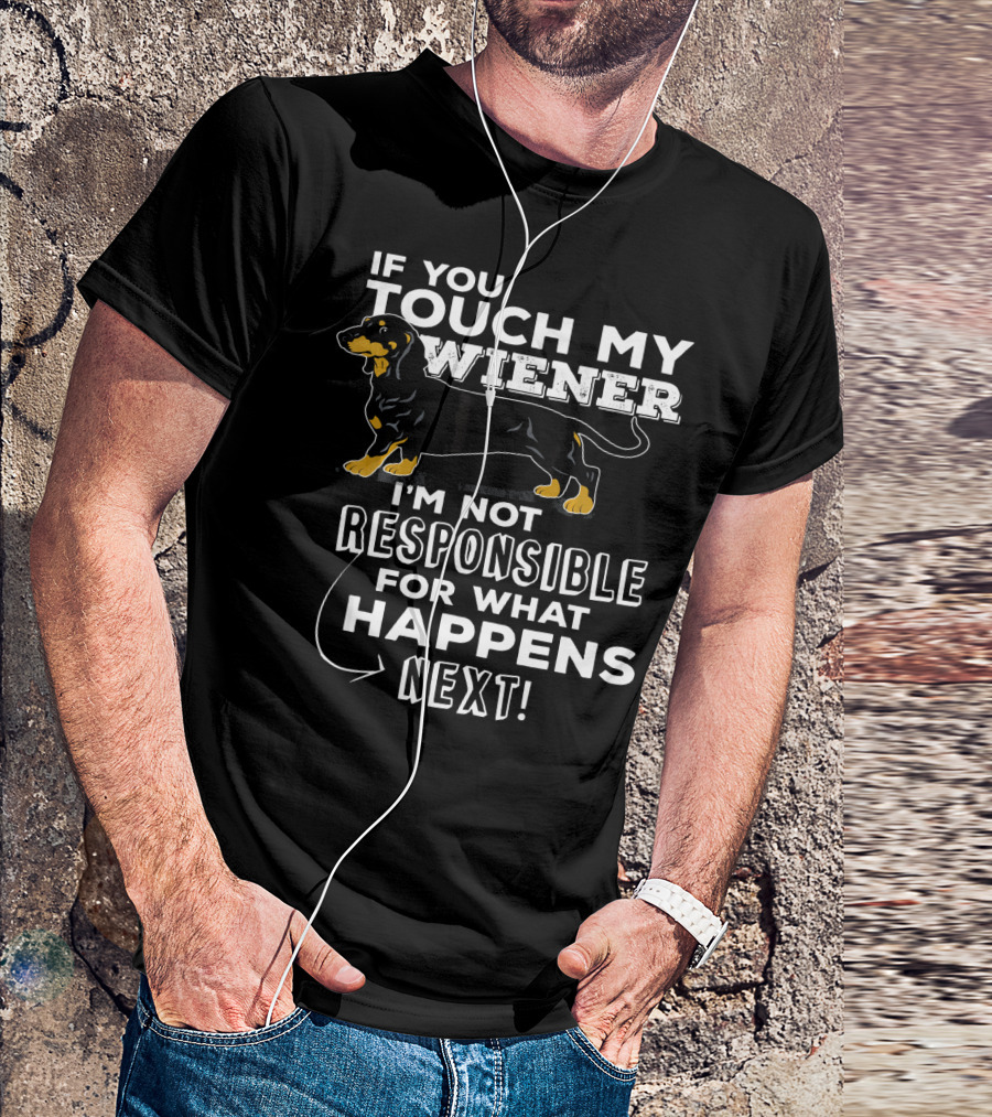 If You Touch My Wiener I'm Not Responsible For What Happens Next T-Shirt