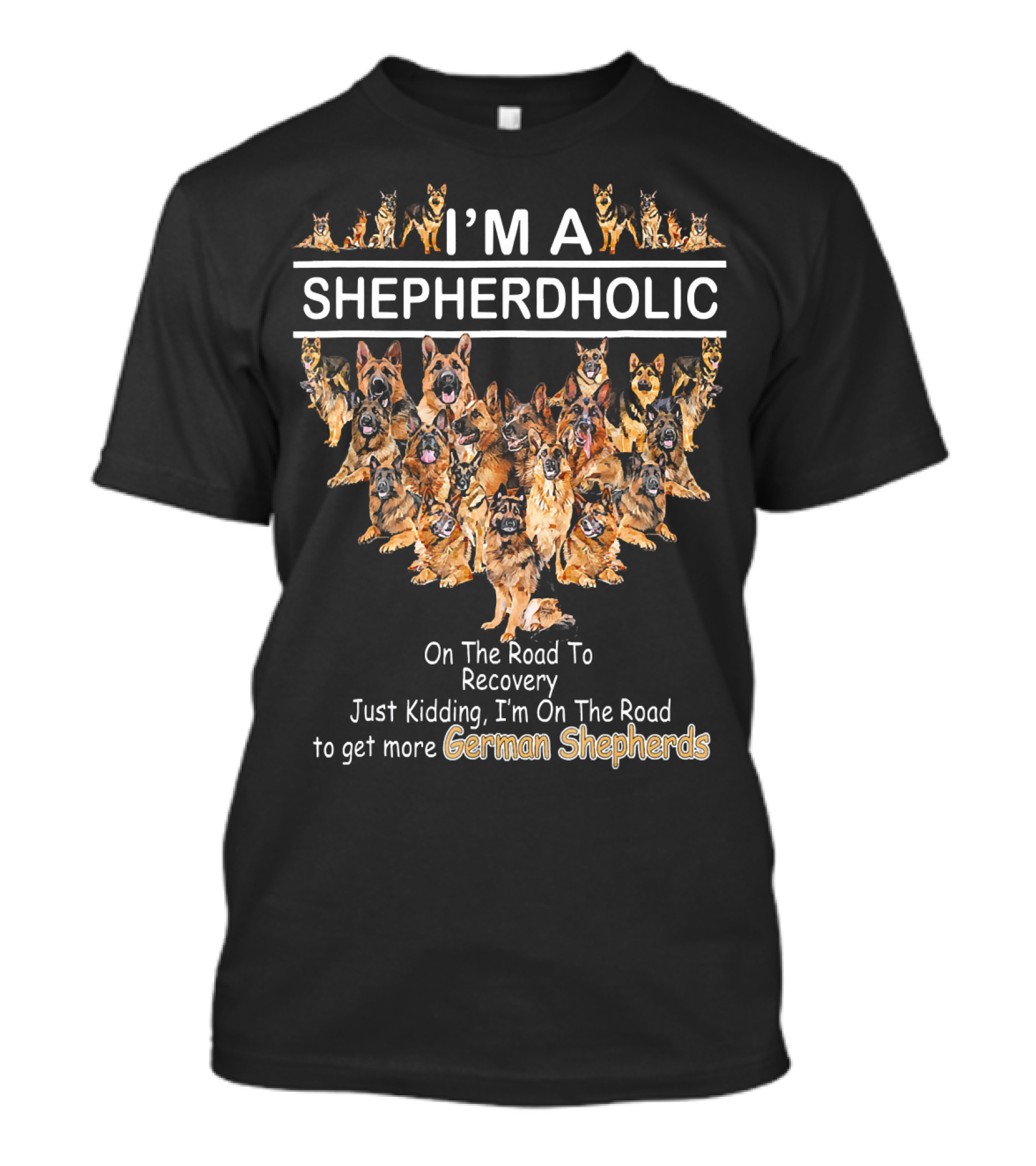 I'M A SHEPHERDHOLIC On The Road To Recovery Just Kidding I'm On The Road To Get More German Shepherds T-Shirt