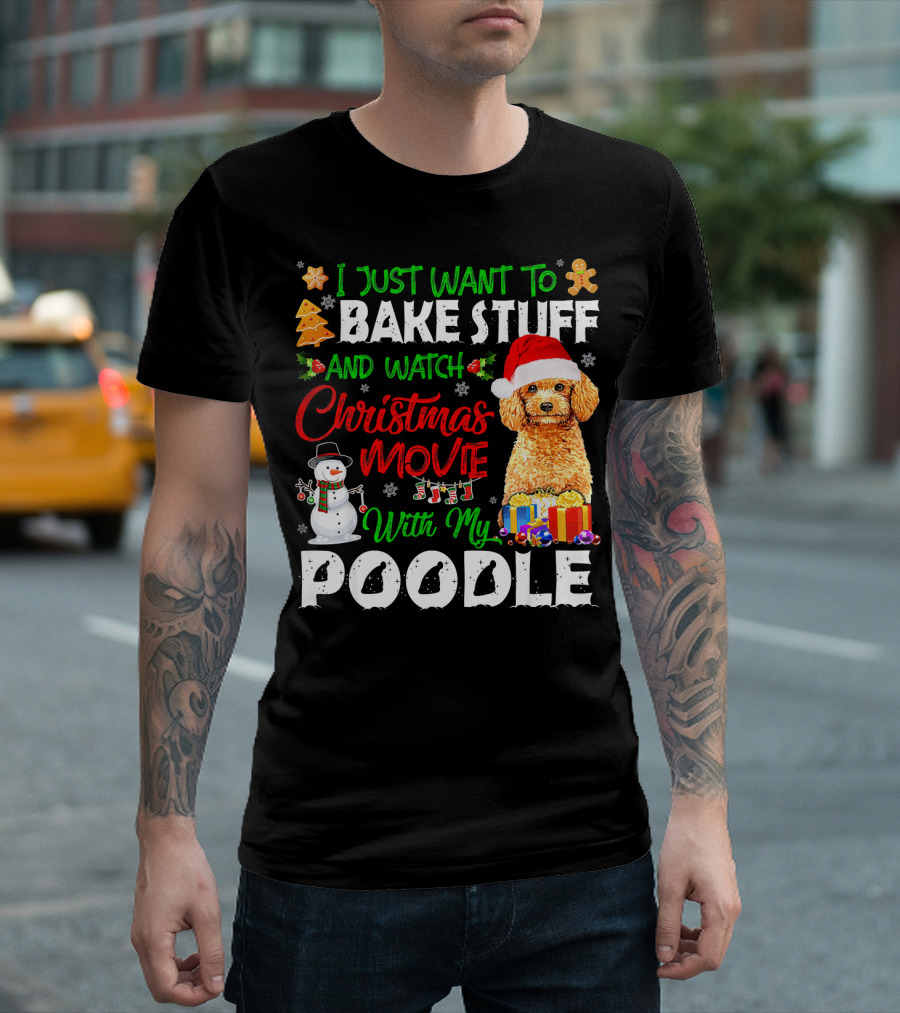 I Just Want to Bake Stuff and Watch Christmas Movie with My Poodle T-Shirt