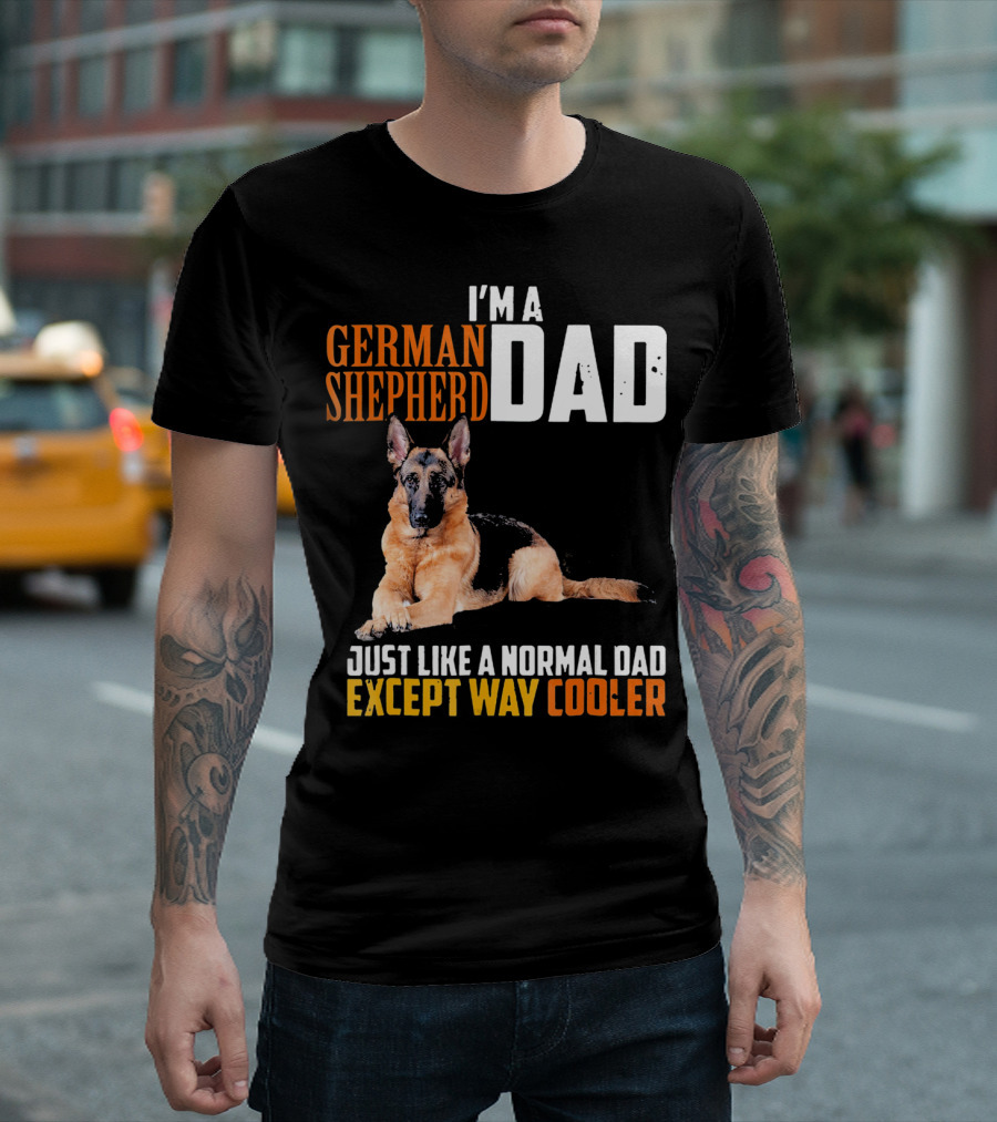 I'M A GERMAN SHEPHERD DAD JUST LIKE A NORMAL DAD EXCEPT WAY COOLER T-Shirt