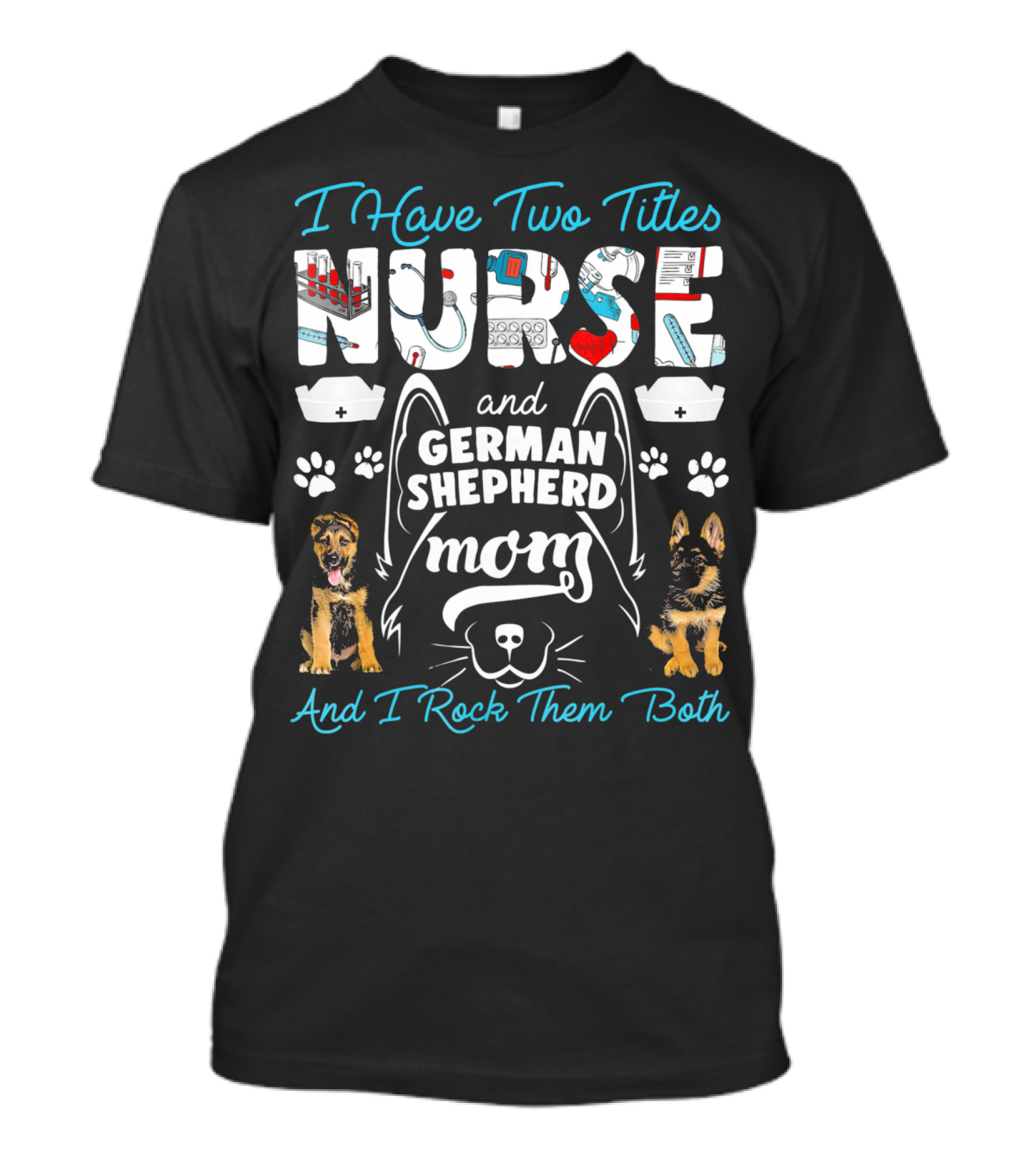 I Have Two Titles Nurse And German Shepherd Mom And I Rock Them Both T-Shirt