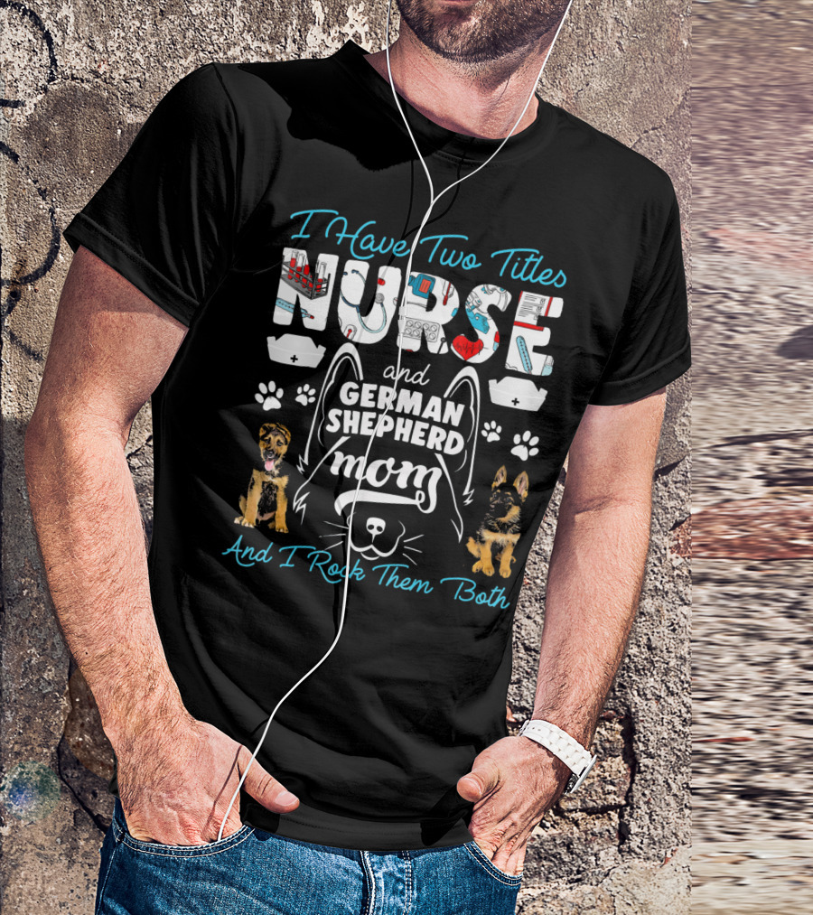 I Have Two Titles Nurse And German Shepherd Mom And I Rock Them Both T-Shirt