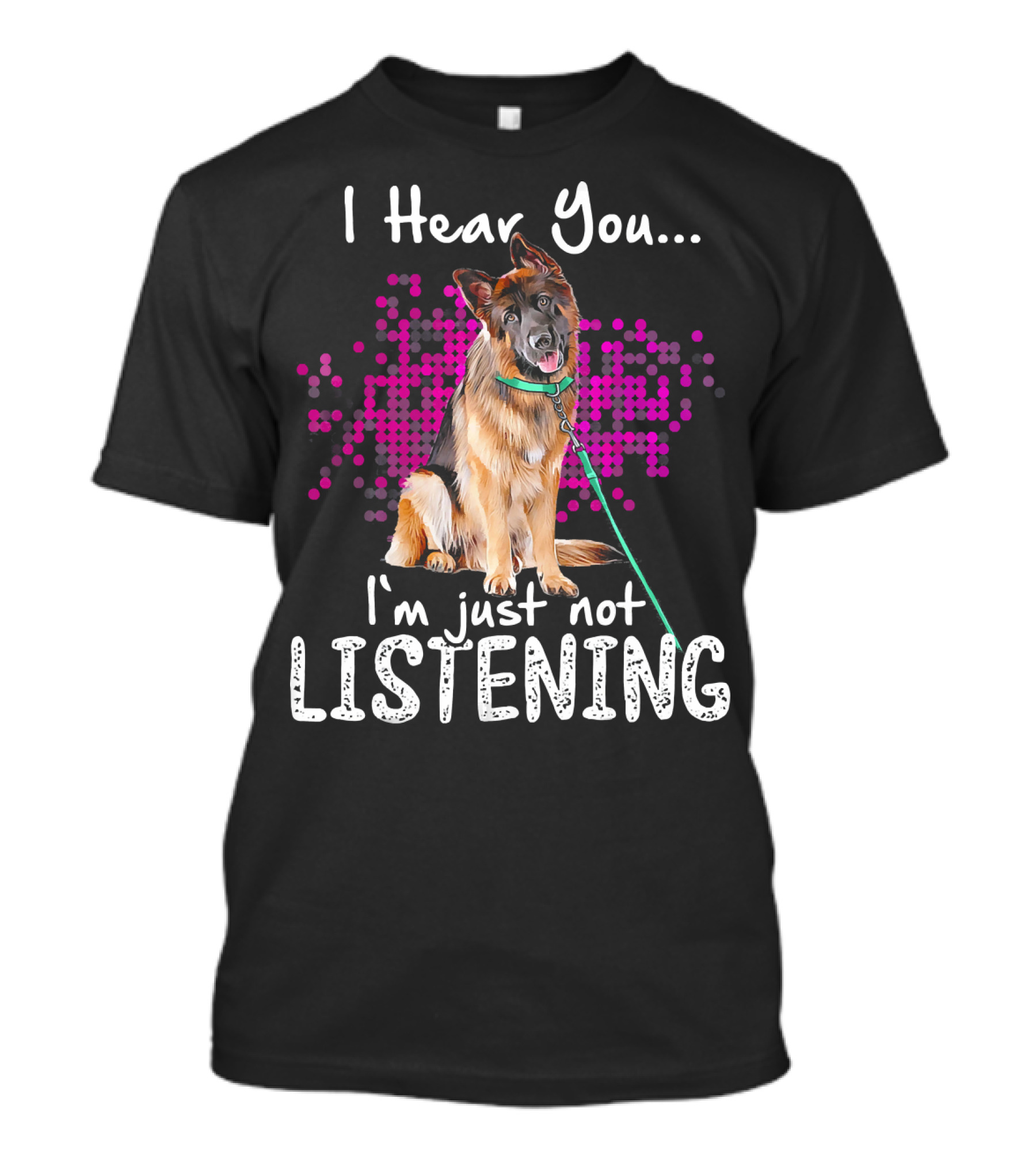 I Hear You I'm Just Not Listening German Shepherd Dog T-Shirt