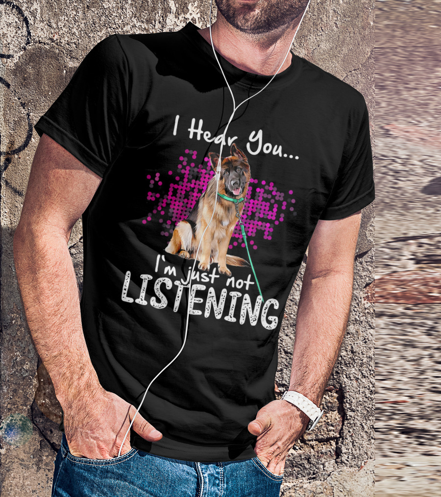 I Hear You I'm Just Not Listening German Shepherd Dog T-Shirt