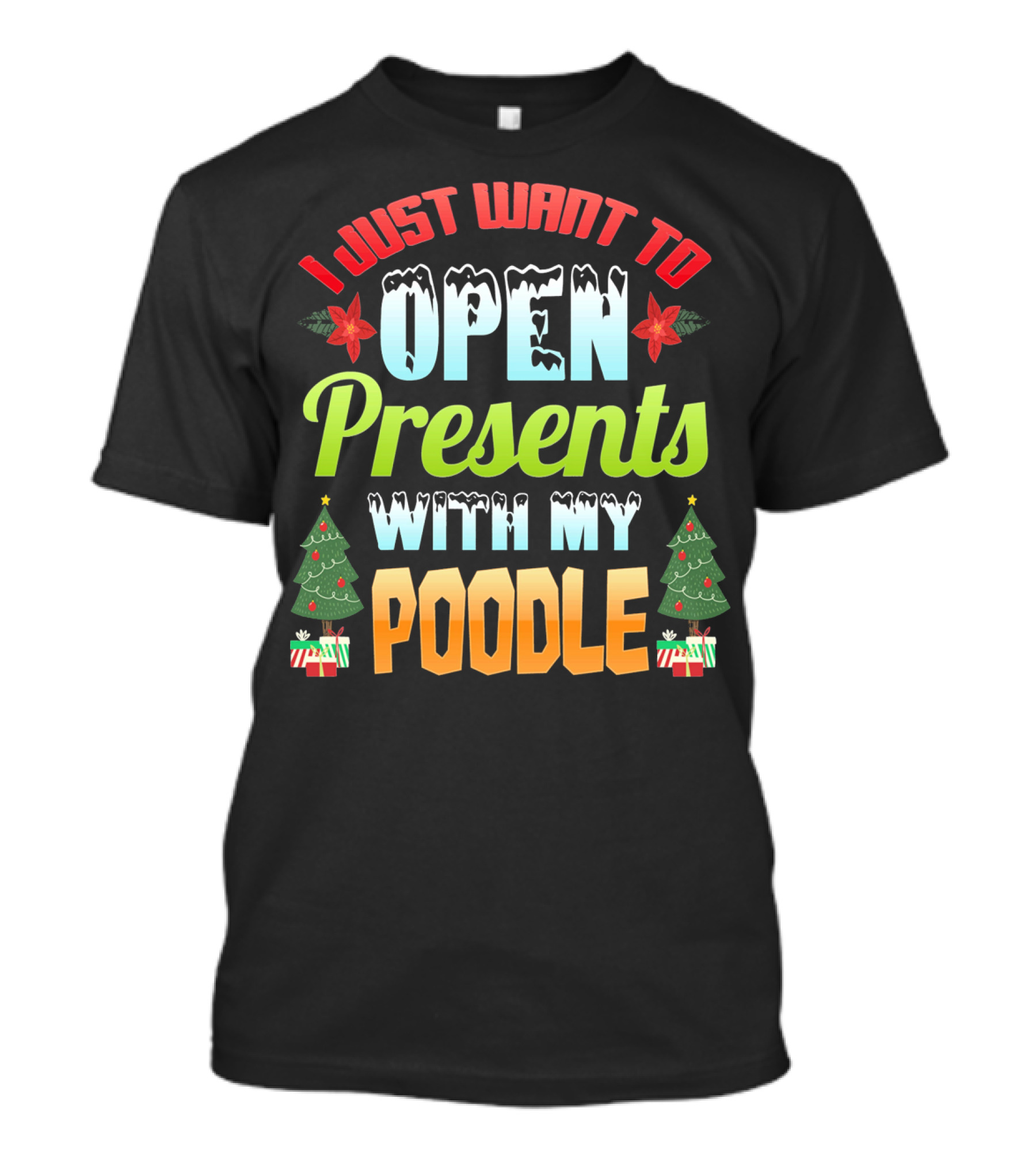 I Just Want To Open Presents With My Poodle Christmas Trees And Gifts T-Shirt