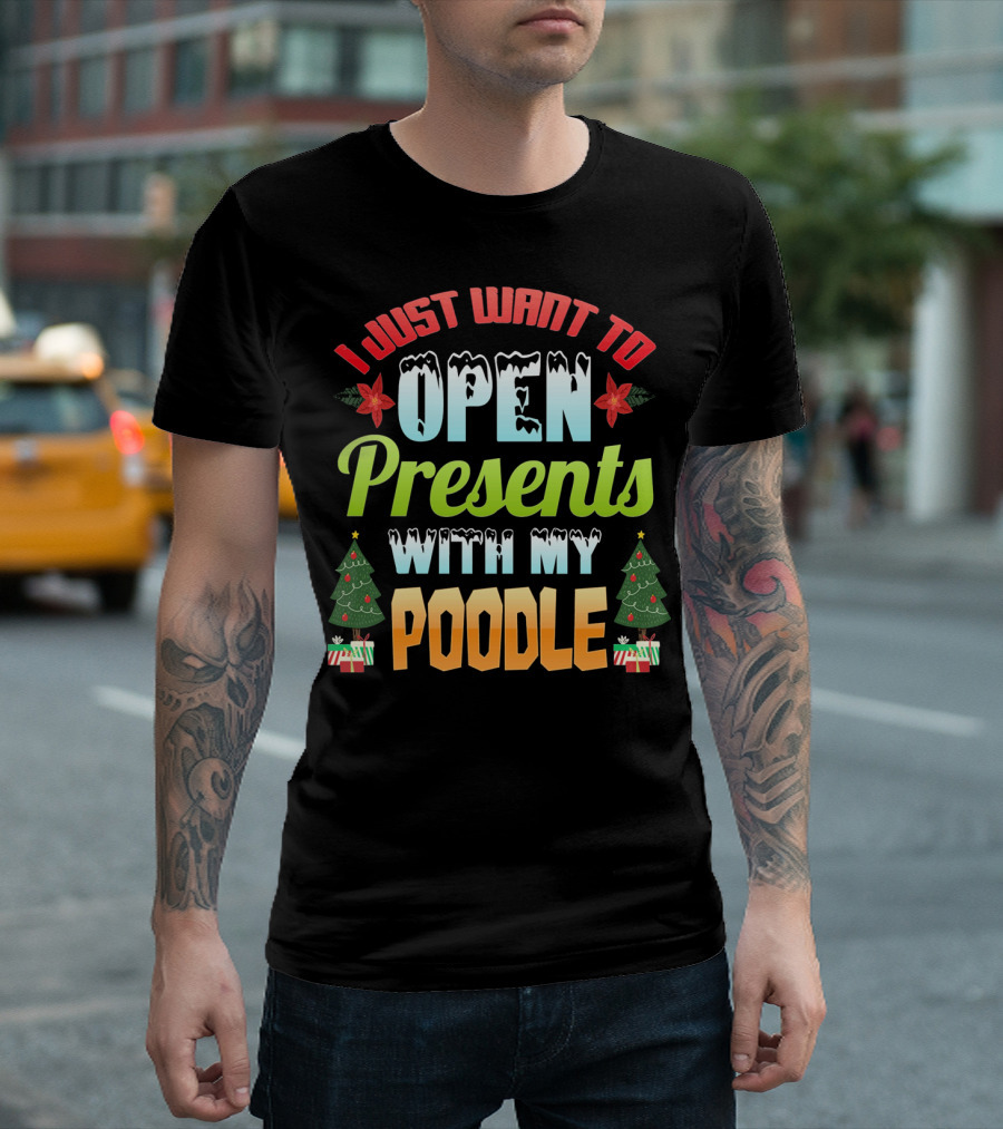 I Just Want To Open Presents With My Poodle Christmas Trees And Gifts T-Shirt