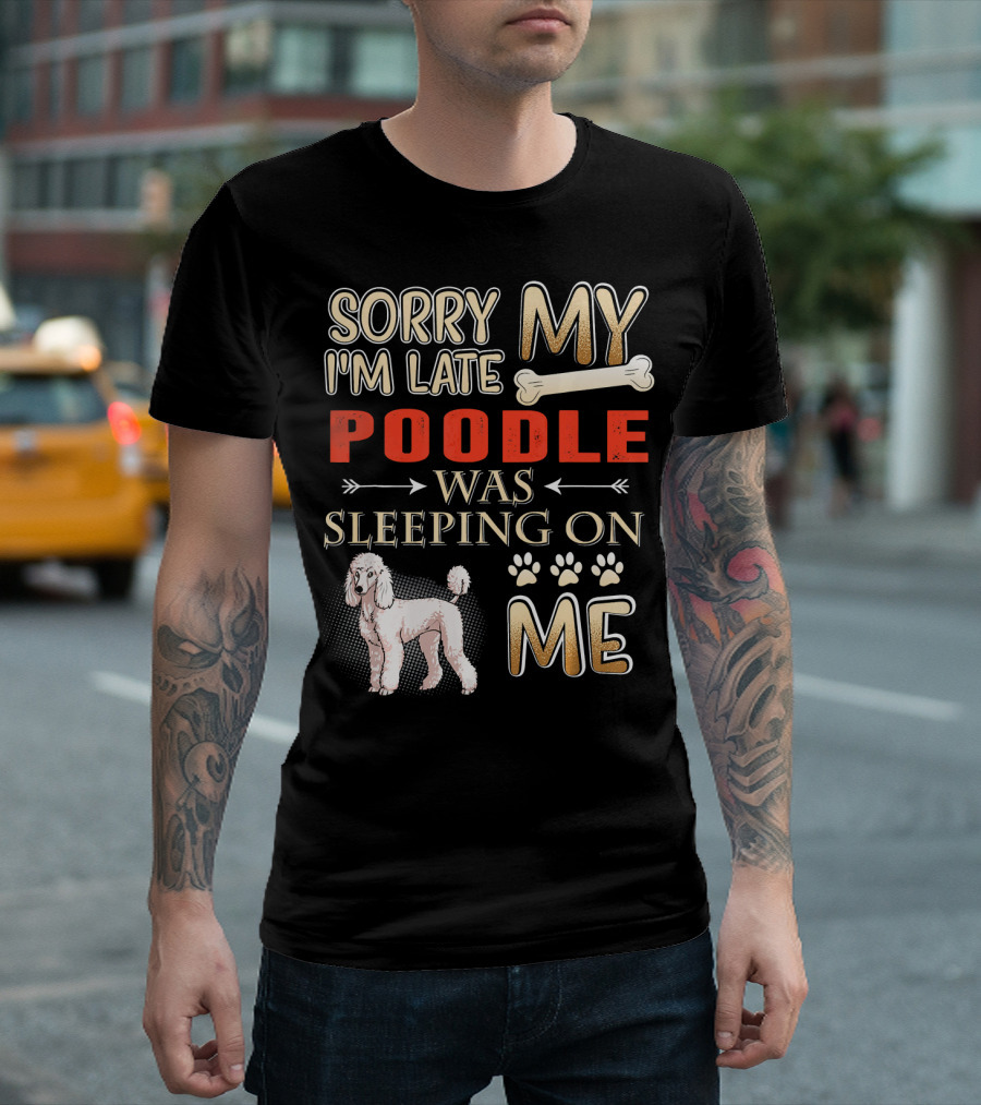 SORRY I'M LATE MY POODLE WAS SLEEPING ON ME T-Shirt