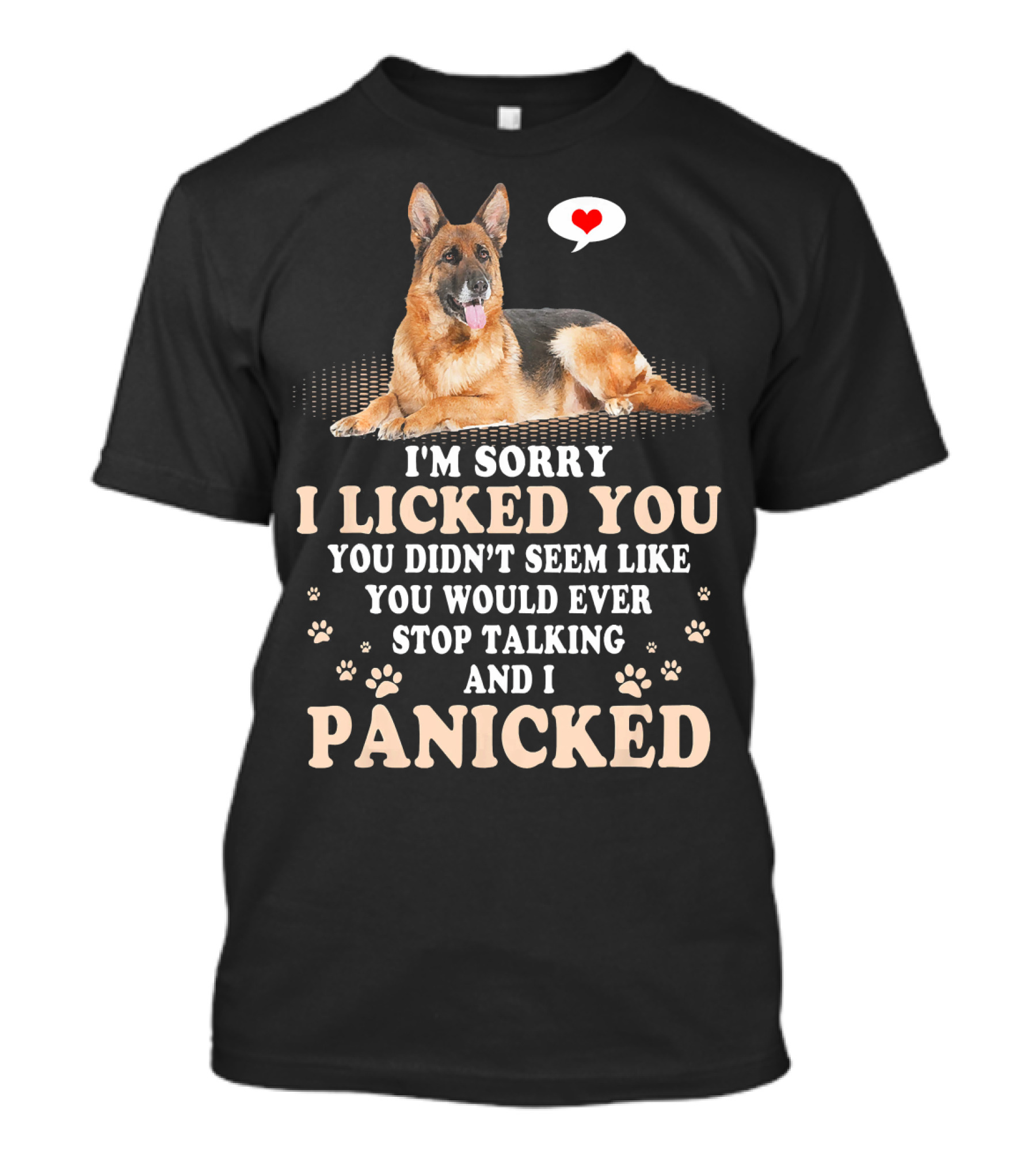 I'm Sorry I Licked You You Didn't Seem Like You Would Ever Stop Talking And I Panicked German Shepherd T-Shirt