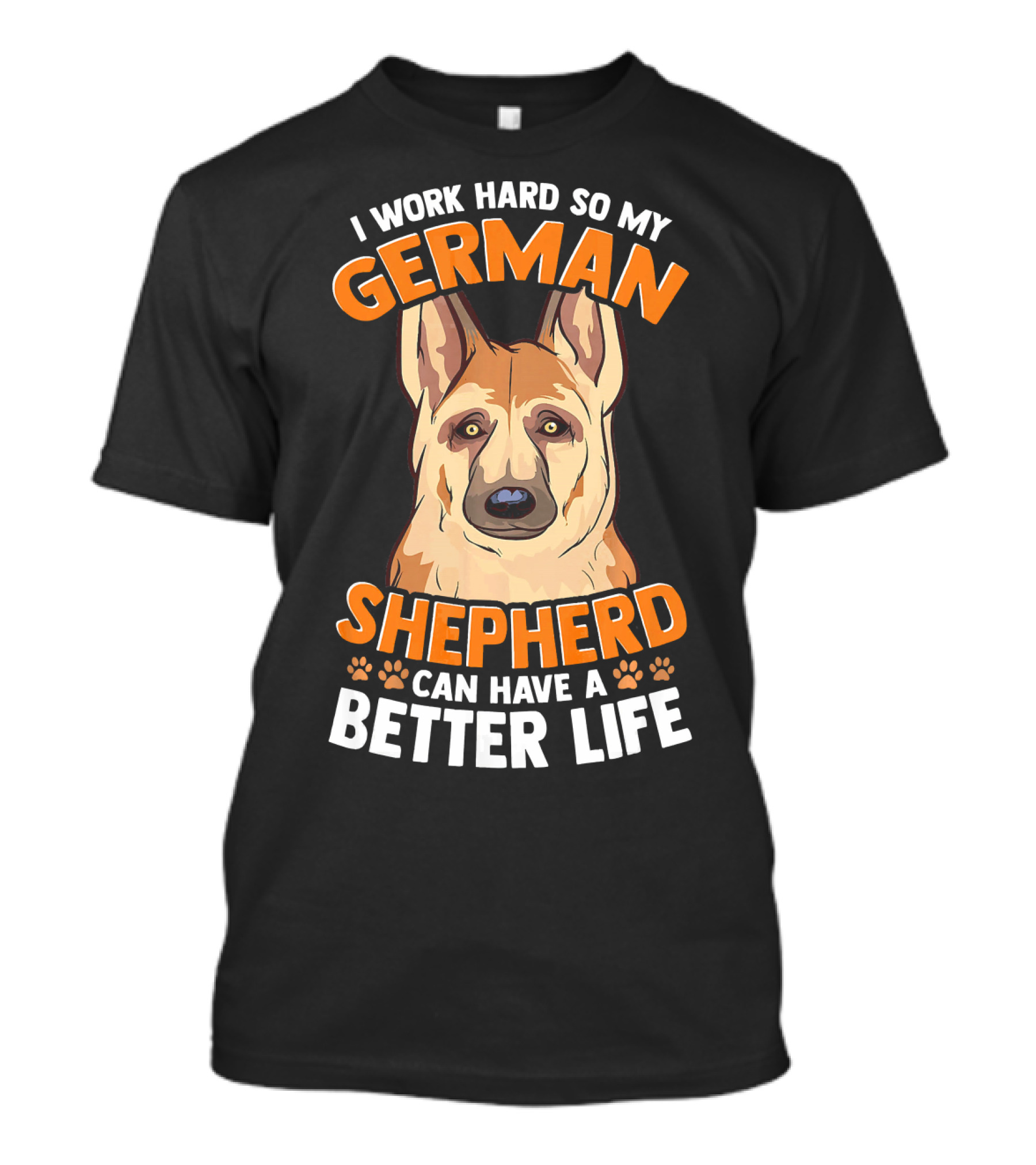 I Work Hard So My German Shepherd Can Have A Better Life T-Shirt