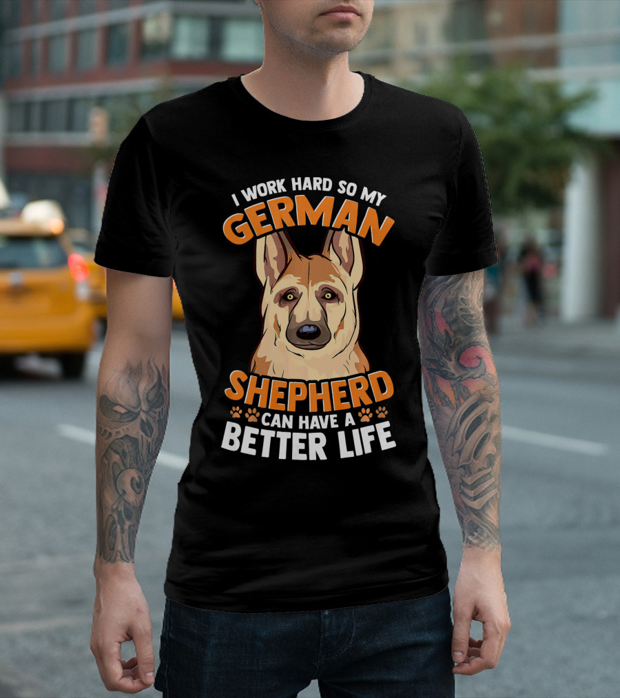 I Work Hard So My German Shepherd Can Have A Better Life T-Shirt