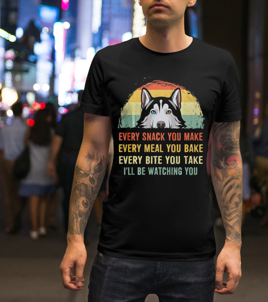 Husky Every Snack You Make Every Meal You Bake Every Bite You Take I'll Be Watching You T-Shirt