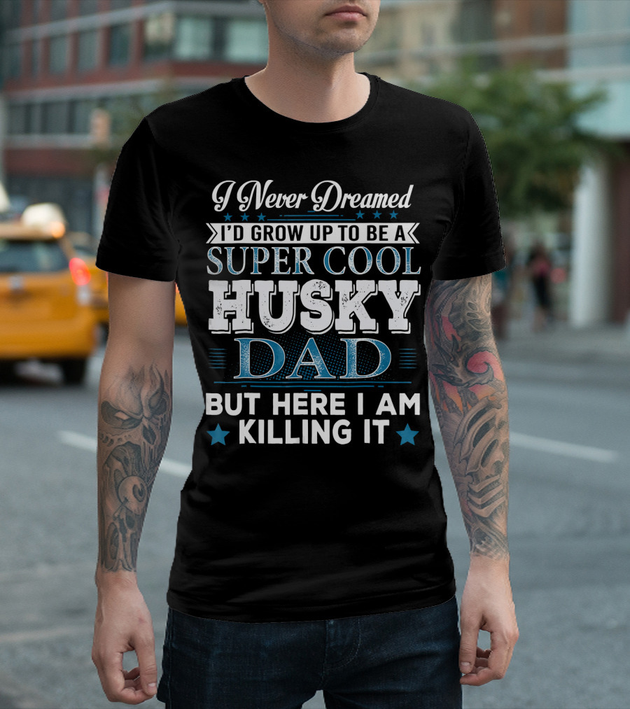 I Never Dreamed I'd Grow Up To Be A Super Cool Husky Dad But Here I Am Killing It T-Shirt