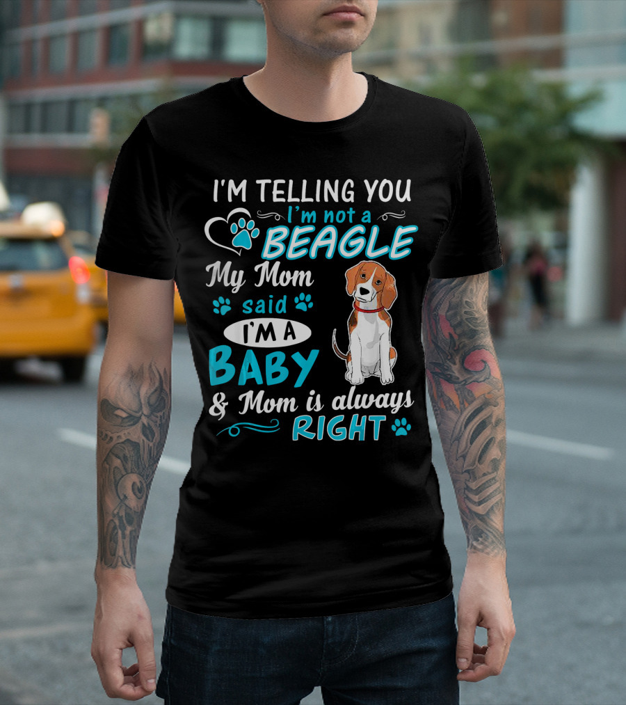 I'm Telling You I'm Not a Beagle My Mom Said I'm a Baby and Mom Is Always Right T-Shirt