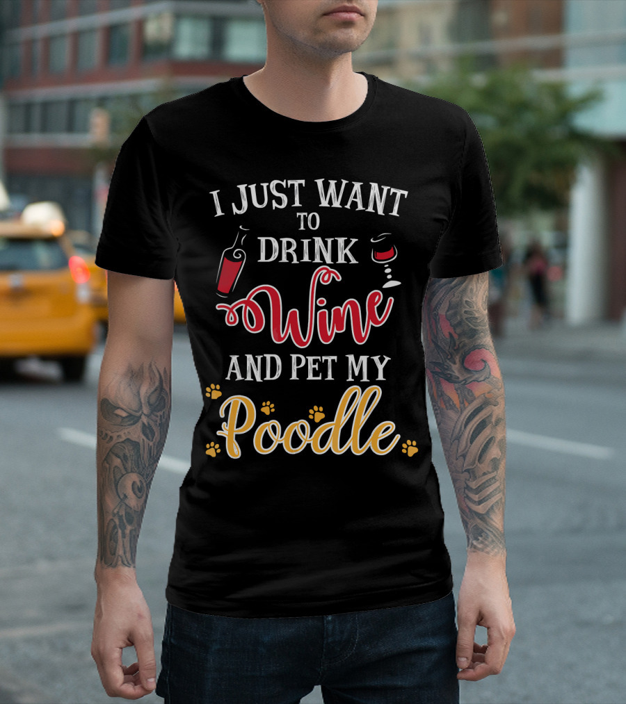 I Just Want To Drink Wine And Pet My Poodle T-Shirt