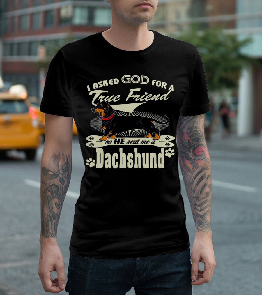 I Asked God For A True Friend He Sent Me A Dachshund T-Shirt