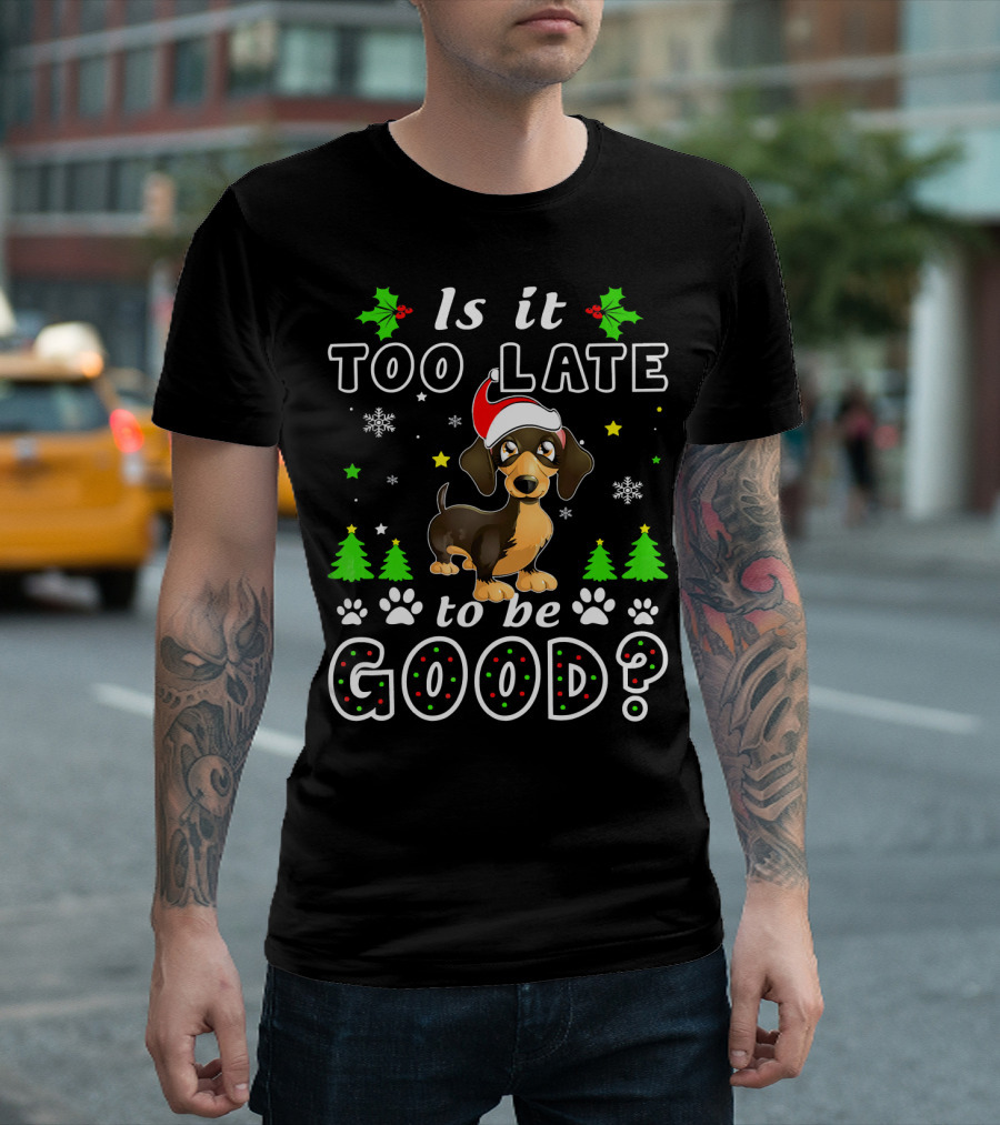 Is It Too Late To Be Good Dachshund Christmas Holiday Humor T-Shirt