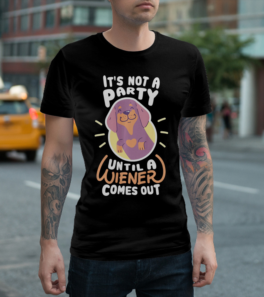 It's Not A Party Until A Wiener Comes Out - Dachshund Fun T-Shirt