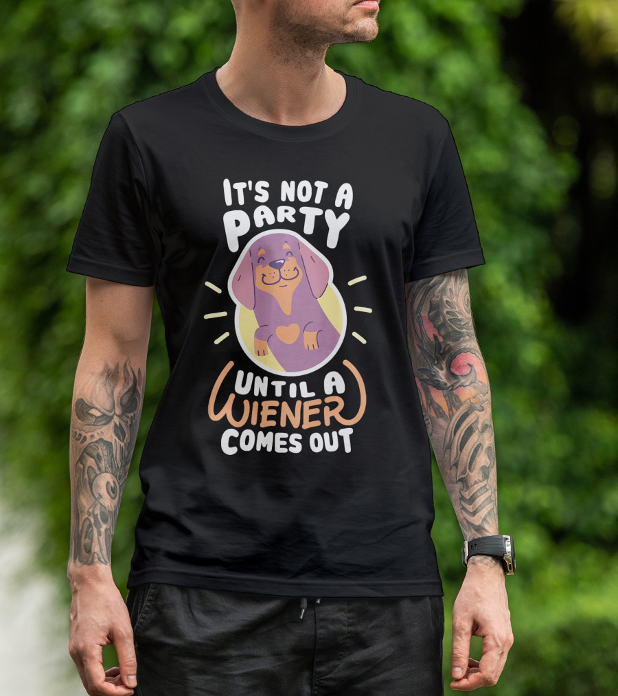 It's Not A Party Until A Wiener Comes Out - Dachshund Fun T-Shirt