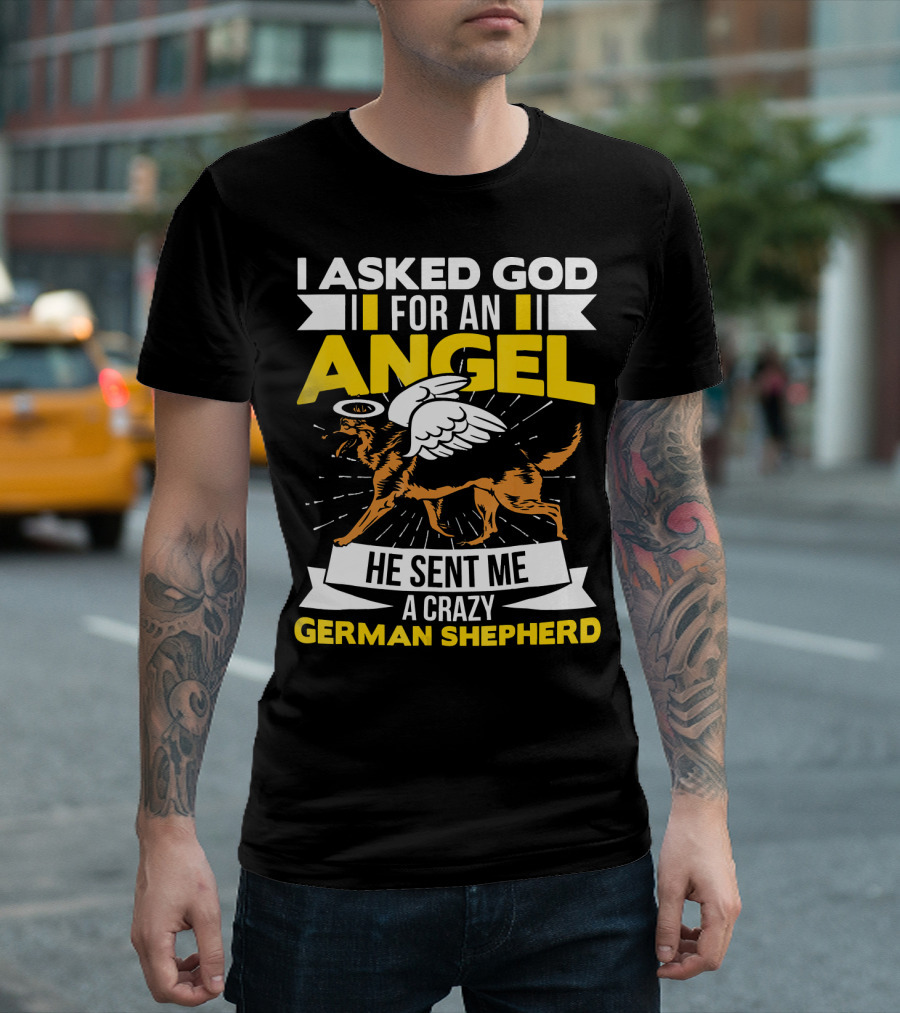 I Asked God for an Angel He Sent Me a Crazy German Shepherd T-Shirt