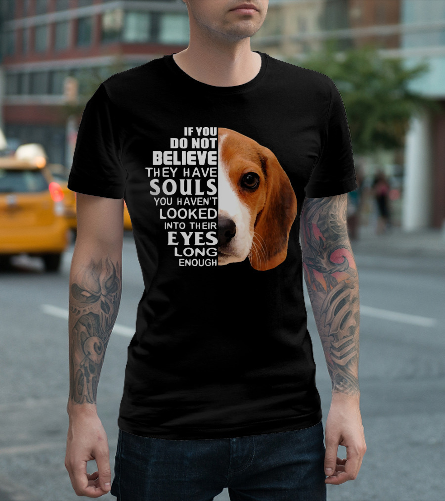 Love Beagle If You Do Not Believe They Have Souls You Haven’t Looked Into Their Eyes Long Enough T-Shirt