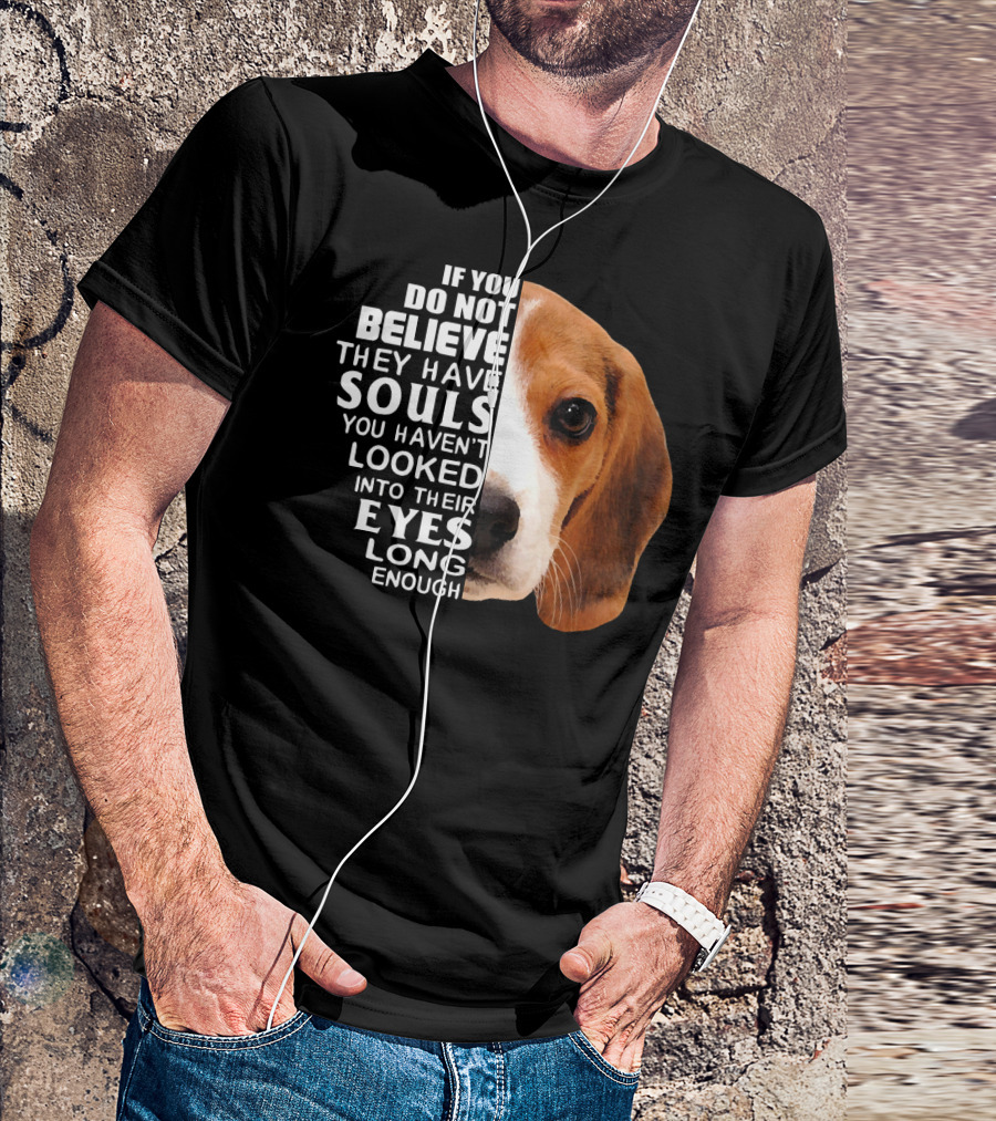 Love Beagle If You Do Not Believe They Have Souls You Haven’t Looked Into Their Eyes Long Enough T-Shirt