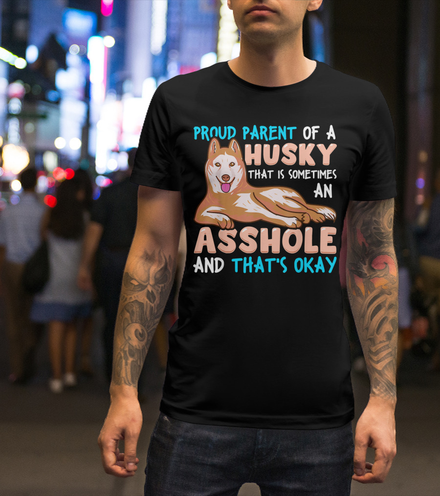 Proud Parent Of A Husky That Is Sometimes An Asshole And That’s Okay T-Shirt