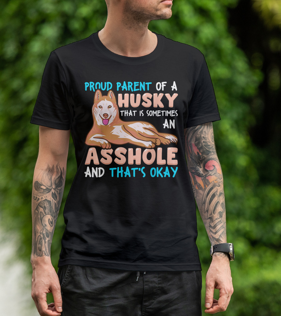Proud Parent Of A Husky That Is Sometimes An Asshole And That’s Okay T-Shirt