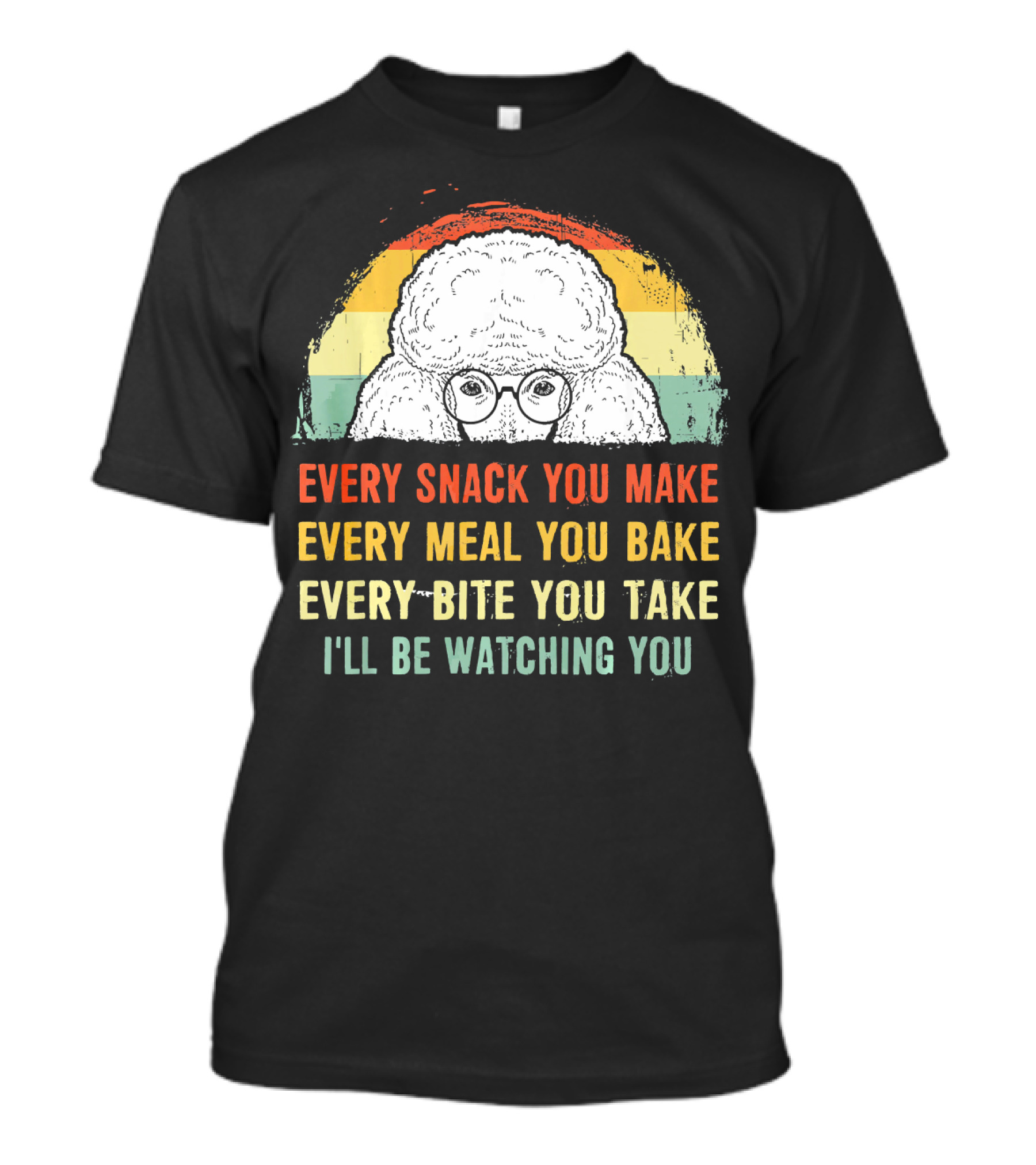 Every Snack You Make Every Meal You Bake Every Bite You Take I'll Be Watching You Poodle T-Shirt