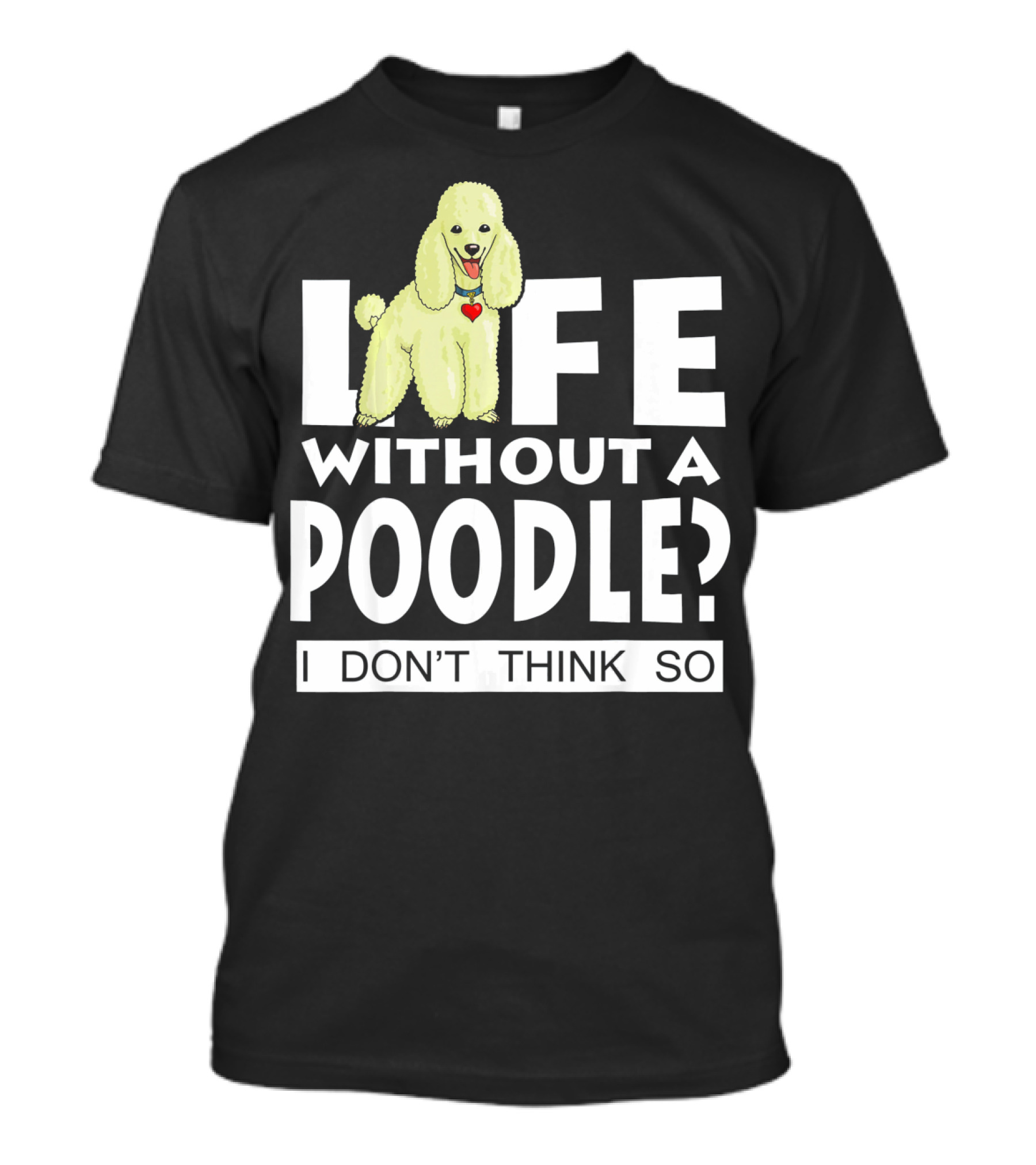 Life Without A Poodle I Don't Think So Poodle Heart T-Shirt