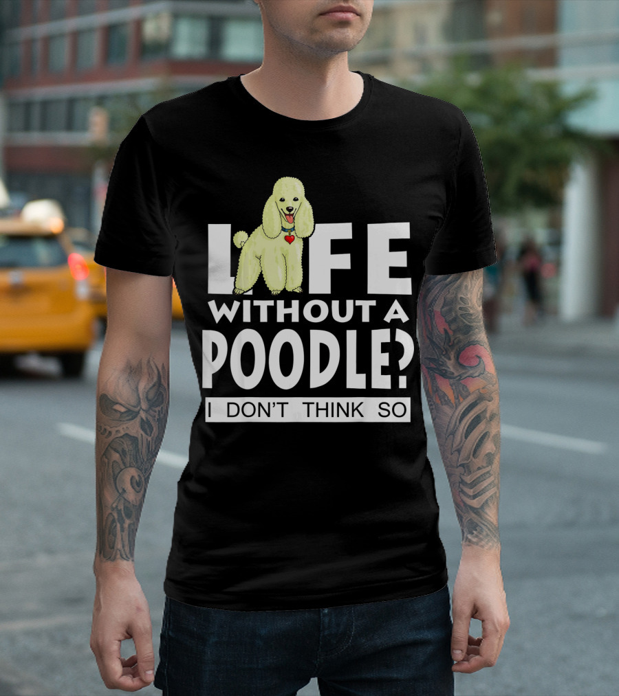 Life Without A Poodle I Don't Think So Poodle Heart T-Shirt