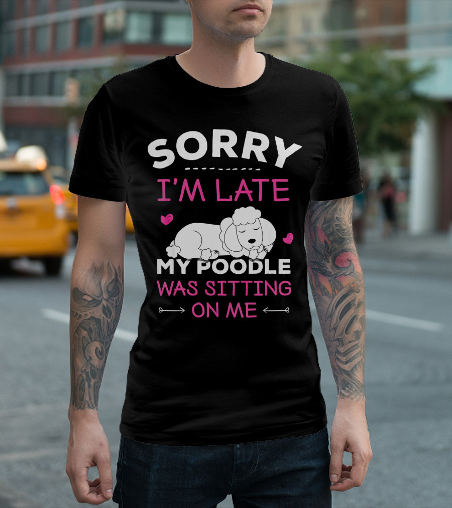 SORRY I'M LATE MY POODLE WAS SITTING ON ME T-Shirt