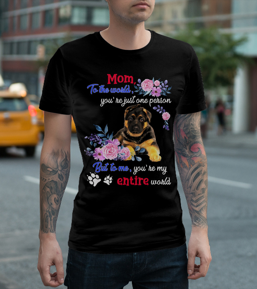Mom To The World You're Just One Person But To Me You're My Entire World German Shepherd Puppy With Floral T-Shirt