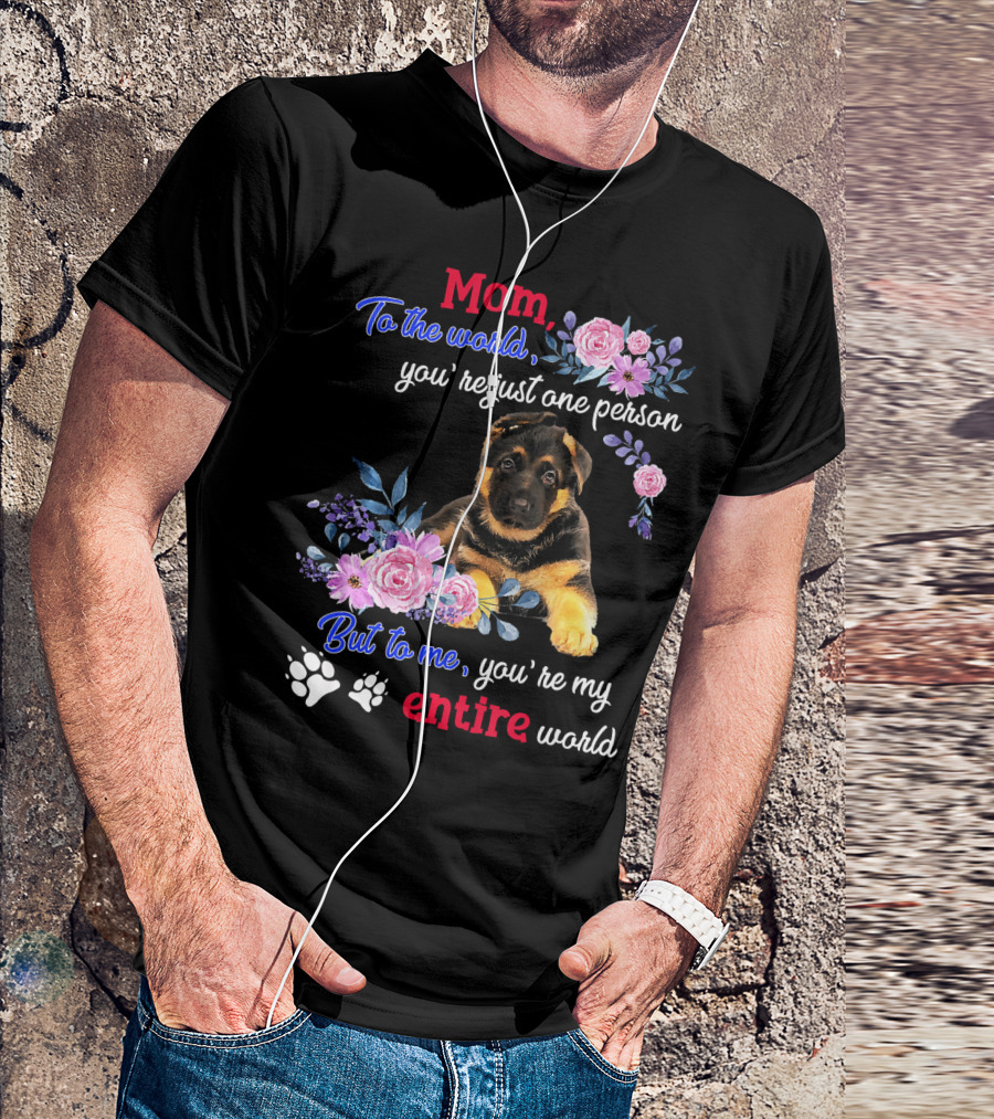 Mom To The World You're Just One Person But To Me You're My Entire World German Shepherd Puppy With Floral T-Shirt