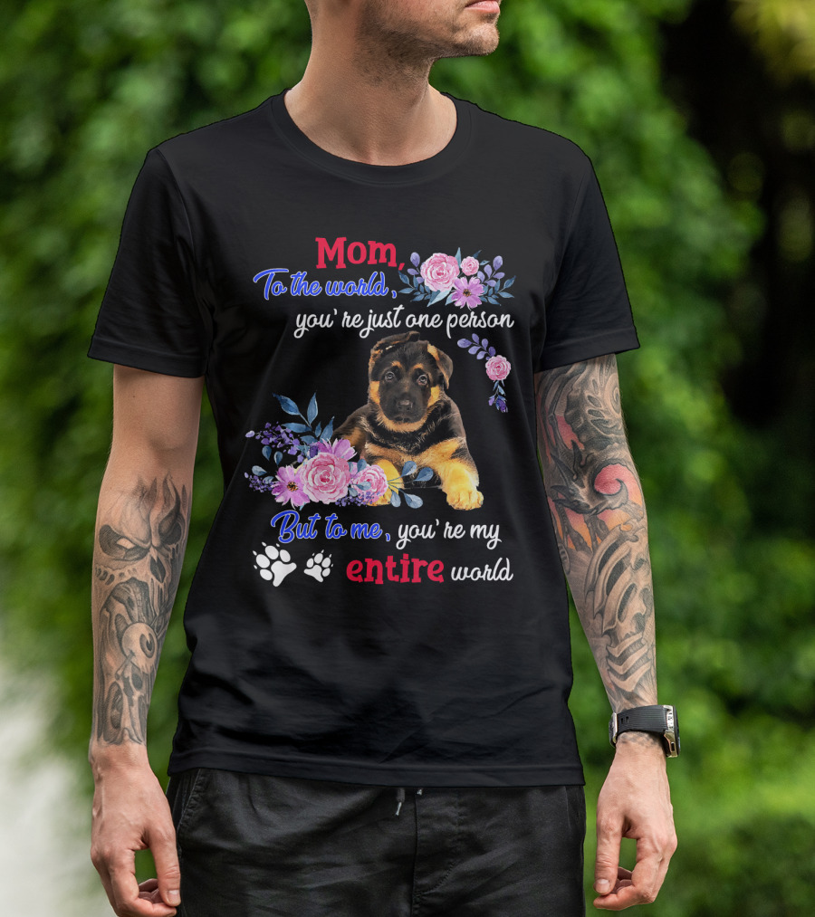Mom To The World You're Just One Person But To Me You're My Entire World German Shepherd Puppy With Floral T-Shirt