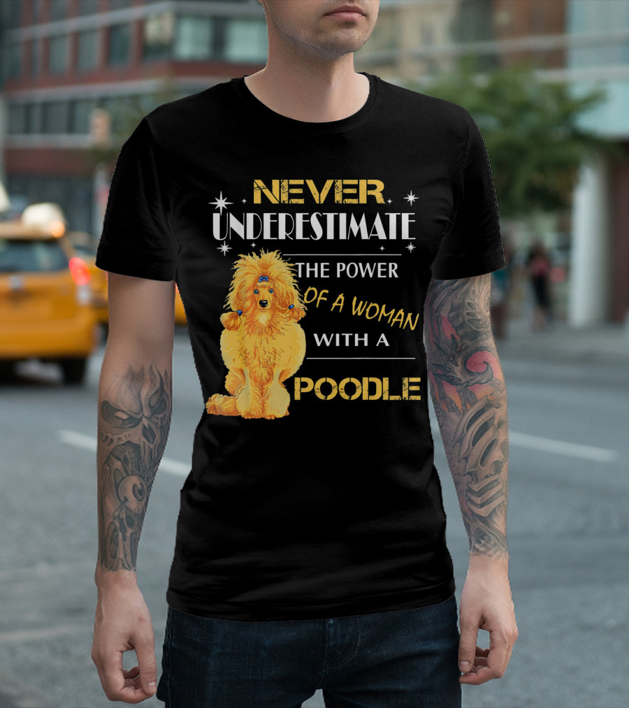 NEVER UNDERESTIMATE THE POWER OF A WOMAN WITH A POODLE T-Shirt
