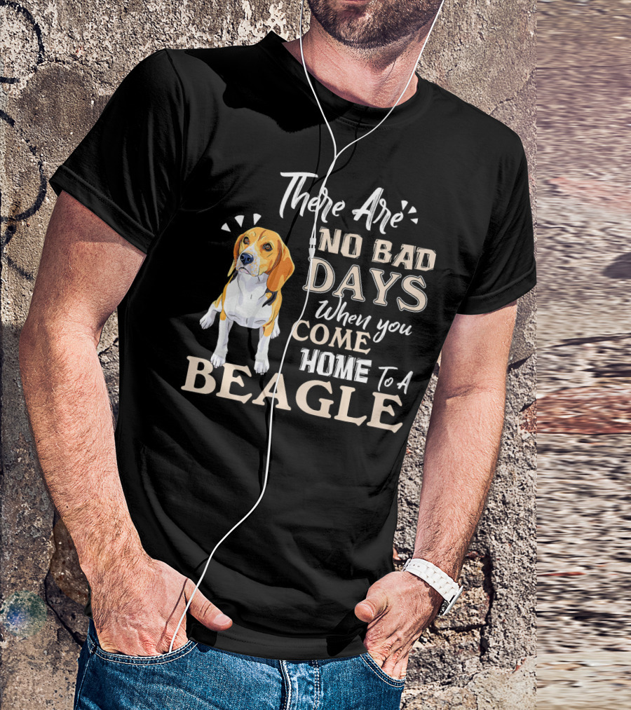 There Are No Bad Days When You Come Home To A Beagle T-Shirt