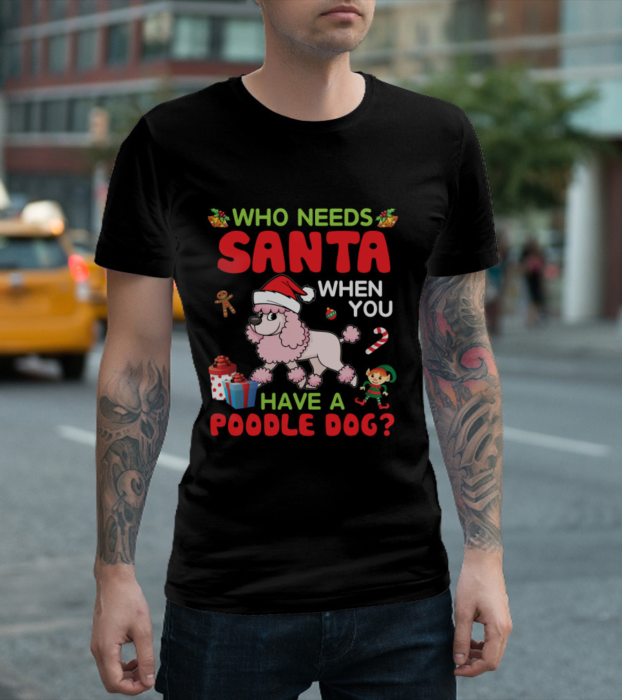 Who Needs Santa When You Have a Poodle Dog Christmas Gingerbread Elf Candy Cane T-Shirt