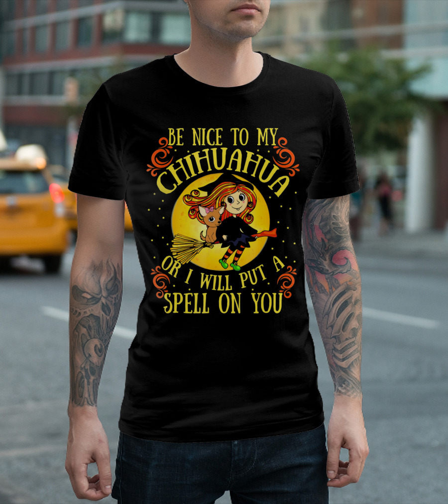Be Nice To My Chihuahua Or I Will Put A Spell On You Witch And Broomstick T-Shirt