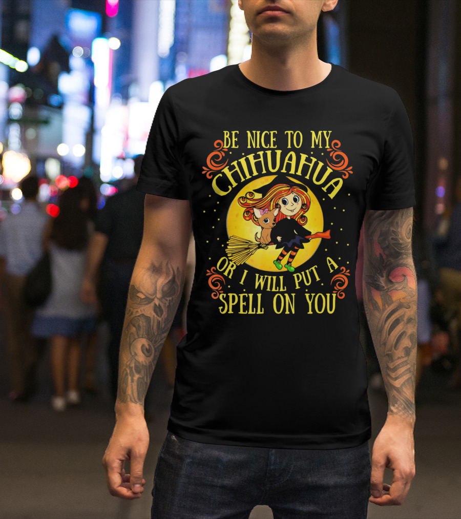 Be Nice To My Chihuahua Or I Will Put A Spell On You Witch And Broomstick T-Shirt