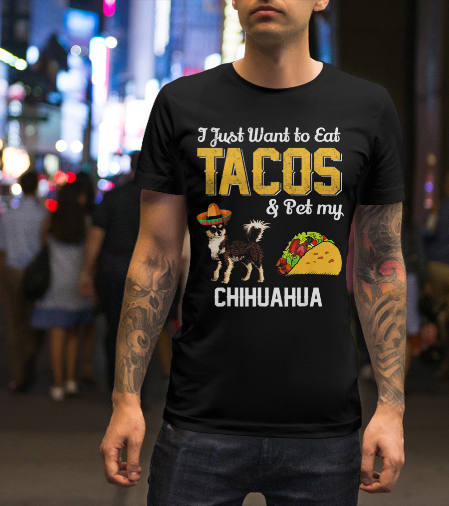 I Just Want To Eat Tacos And Pet My Chihuahua T-Shirt