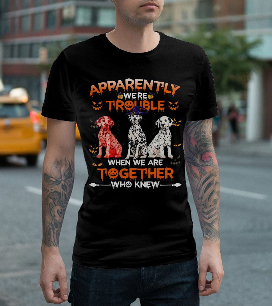 Apparently We're Trouble When We Are Together Who Knew Halloween Dalmatians T-Shirt