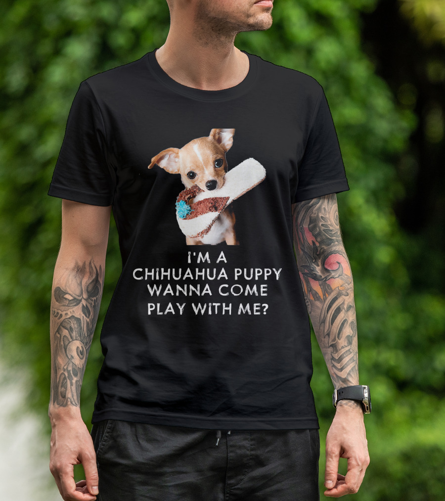 I'm A Chihuahua Puppy Wanna Come Play With Me? T-Shirt