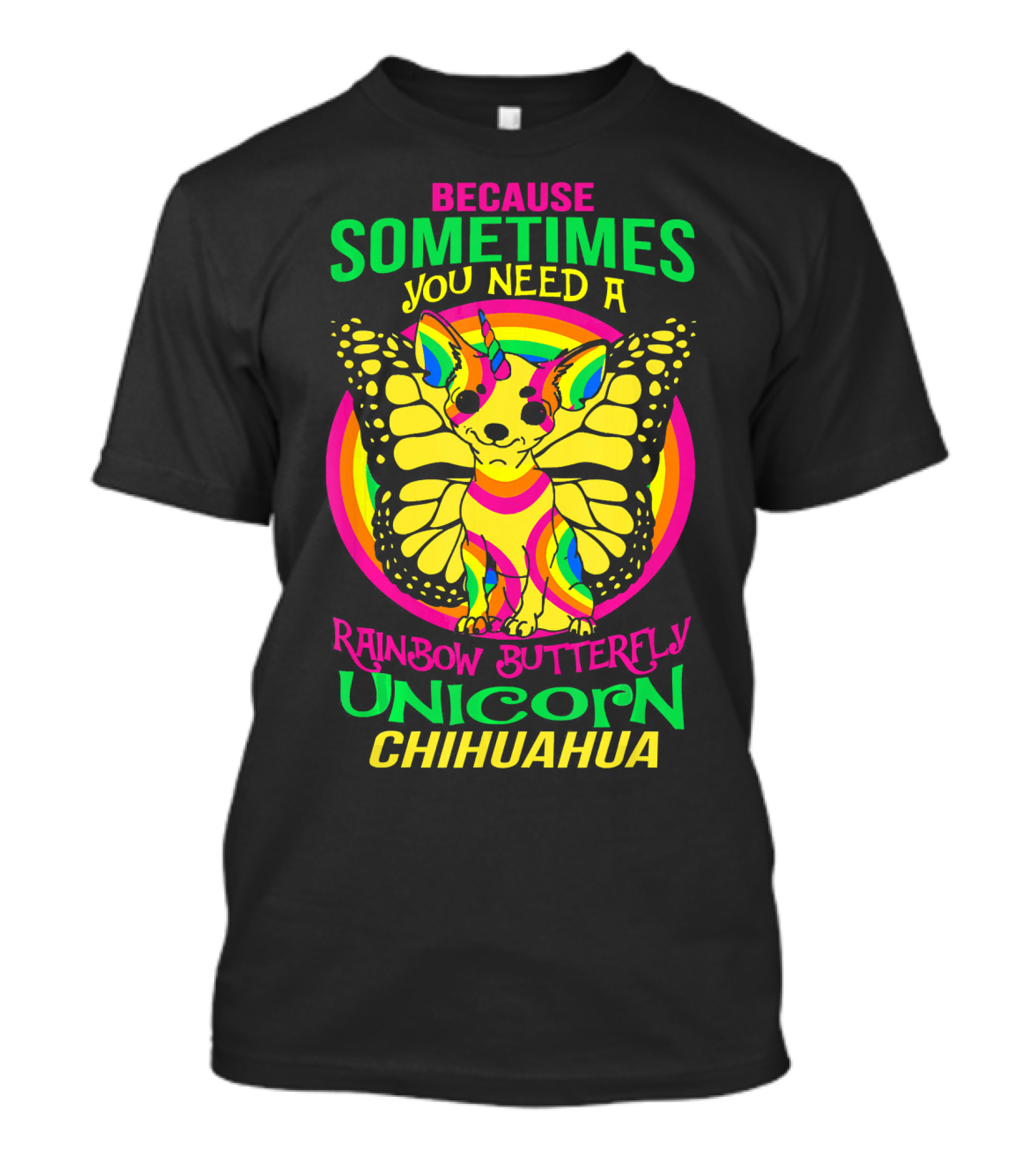 Because Sometimes You Need A Rainbow Butterfly Unicorn Chihuahua T-Shirt