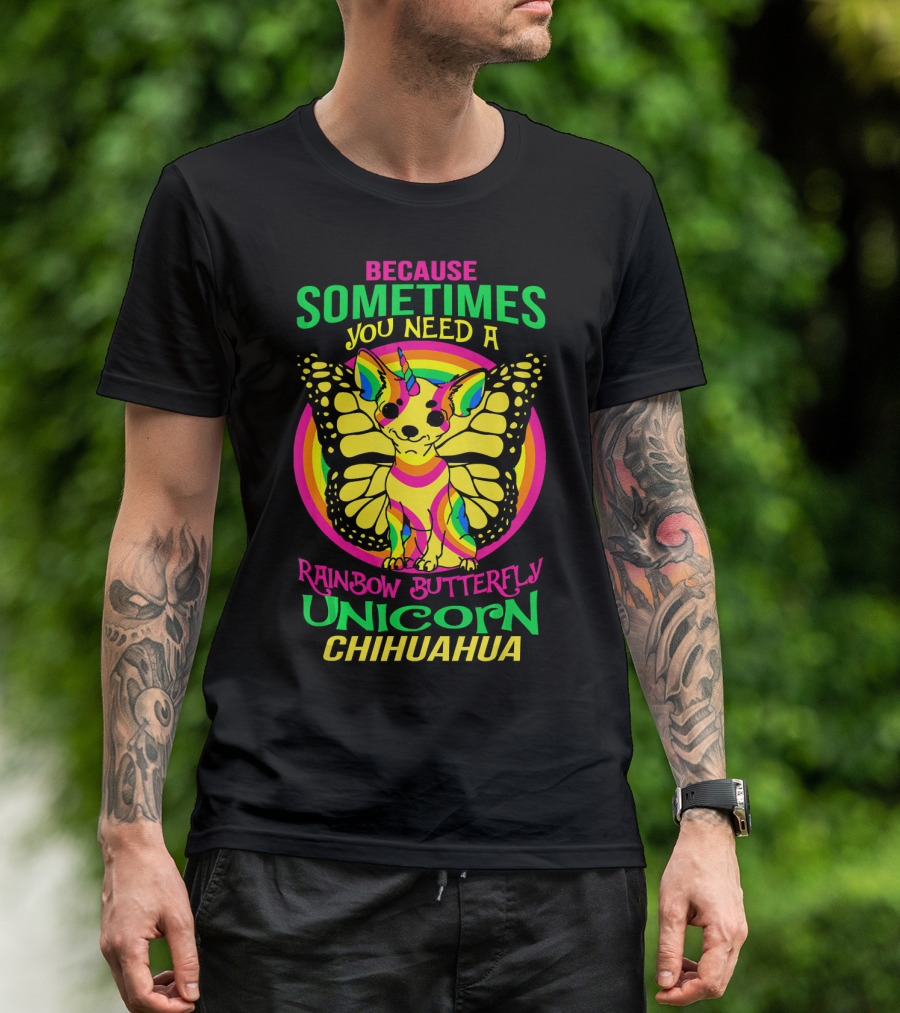 Because Sometimes You Need A Rainbow Butterfly Unicorn Chihuahua T-Shirt